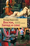 Ричард Бернстайн - Восток, Запад и секс. История опасных связей