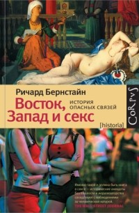 Ричард Бернстайн - Восток, Запад и секс. История опасных связей