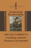 Александр Колмогоров - Мне доставшееся. Семейные хроники Надежды Лухмановой