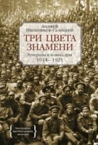 Анджей Иконников-Галицкий - Три цвета знамени. Генералы и комиссары 1914-1921