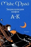 Макс Фрай - Энциклопедия мифов. В 2 томах. Том 1. А-К