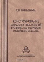 Татьяна Емельянова - Конструирование социальных представлений в условиях трансформации российского общества