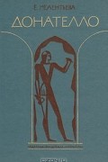Екатерина Мелентьева - Донателло. Повесть о мастере из Флоренции