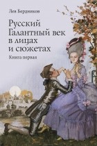 Лев Бердников - Русский Галантный век в лицах и сюжетах. Kнига первая