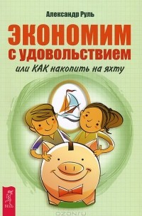 Александр Руль - Экономим с удовольствием, или Как накопить на яхту