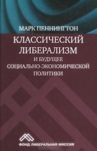Марк Пеннингтон - Классический либерализм и будущее социально-экономической политики
