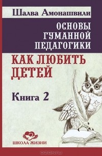 Основы гуманной педагогики. В 20 кн. Кн. 2. Как любить детей