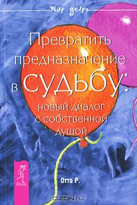 Роберт Отто - Превратить предназначение в судьбу. Новый диалог с собственной душой