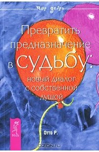Роберт Отто - Превратить предназначение в судьбу. Новый диалог с собственной душой