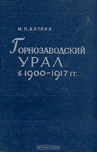 Михаил Вяткин - Горнозаводский Урал в 1900-1917 гг.