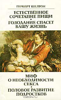 Герберт Шелтон - Естественное сочетание пищи. Голодание спасет вашу жизнь. Миф о необходимости секса. Половое развитие подростков (сборник)