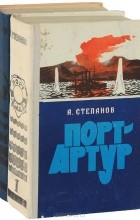 Александр Степанов - Порт-Артур (комплект из 2 книг) (сборник)
