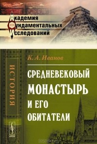 К. А. Иванов - Средневековый монастырь и его обитатели