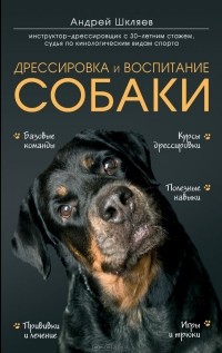 Андрей Шкляев - Дрессировка и воспитание собаки