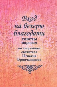 Святитель Игнатий Брянчанинов - Вход на вечерю благодати. Советы мирянам по творениям святителя Игнатия Брянчанинова