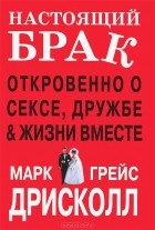  - Настоящий брак. Откровенно о сексе, дружбе &amp; жизни вместе