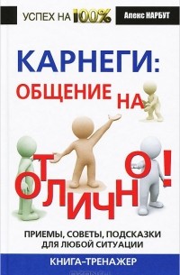 Алекс Нарбут - Карнеги. Общение на отлично! Приемы, советы, подсказки для любой ситуации. Книга-тренажер