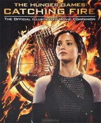 Кейт Эган - The Hunger Games: Catching Fire: The Official Illustrated Movie Companion