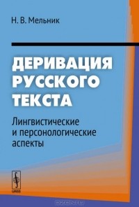 Наталья Мельник - Деривация русского текста. Лингвистические и персонологические аспекты