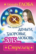 Тамара Глоба - Стрелей. Как привлечь деньги, здоровье и любовь в 2015 году