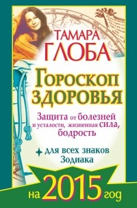 Тамара Глоба - Гороскоп здоровья для всех знаков Зодиака на 2015 год. Защита от болезней и усталости, жизненная сила, бодрость