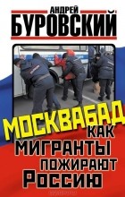 Андрей Буровский - Москвабад. Как мигранты пожирают Россию