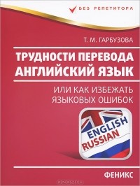 Татьяна Гарбузова - Английский язык. Трудности перевода, или Как избежать языковых ошибок