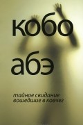  Кобо Абэ - Тайное свидание. Вошедшие в ковчег (сборник)