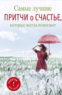 Елена Цымбурская - Самые лучшие притчи о счастье, которые всегда помогают