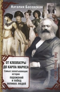 Наталья Басовская - От Клеопатры до Карла Маркса. Самые захватывающие истории поражений и побед великих людей