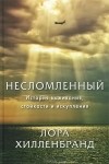 Лора Хилленбранд - Несломленный. История выживания, стойкости и искупления