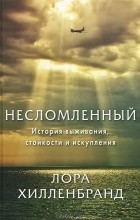 Лора Хилленбранд - Несломленный. История выживания, стойкости и искупления