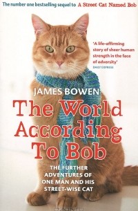 Джеймс Боуэн - The World According to Bob: The Further Adventures of One Man and His Street-wise Cat