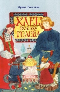 Ирина Рогалева - Хлеб всему голова