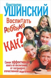 Константин Ушинский - Воспитать ребенка как?