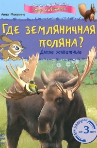 Анна Макулина - Где земляничная поляна? Дикие животные