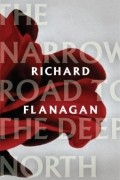 Richard Flanagan - The Narrow Road to the Deep North