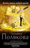 Татьяна Полякова - Выйти замуж любой ценой