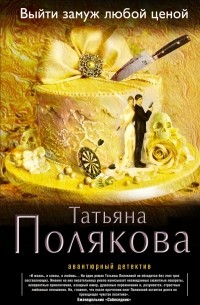 Татьяна Полякова - Выйти замуж любой ценой