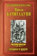 Паоло Бачигалупи - Заводная и другие (сборник)