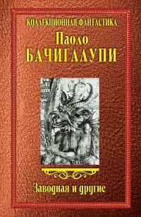 Паоло Бачигалупи - Заводная и другие (сборник)