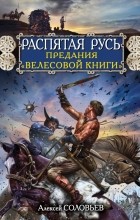 Алексей Соловьев - Распятая Русь. Предания &quot;Велесовой книги&quot;