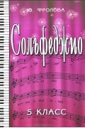 Юлия Фролова - Сольфеджио. 5 класс. Учебное пособие