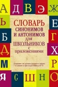 Ольга Михайлова - Словарь синонимов и антонимов для школьников с приложениями