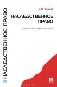 С. П. Гришаев - Наследственное право. Учебно-практическое пособие