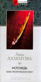 Анна Ахматова - Исповедь: Семь поэтических книг