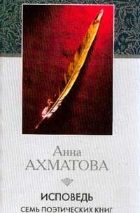Анна Ахматова - Исповедь: Семь поэтических книг