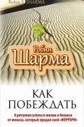 Робин Шарма - Как побеждать. 8 ритуалов успеха в жизни и бизнесе от монаха, который продал свой "феррари"