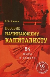 Николай Химич - Пособие начинающему капиталисту. 84 шага к успеху