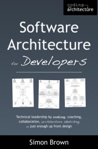 Software Architecture for Developers: Technical leadership by coding, coaching, collaboration, architecture sketching and just enough up front design